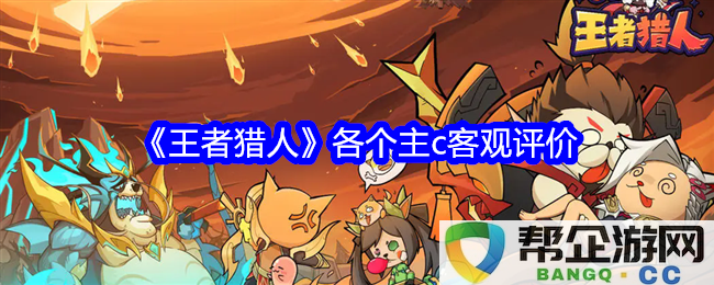 《王者猎人》中每位主C的全面评价与分析