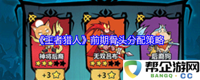 《王者猎人》初期骨头分配的最佳策略与技巧分析
