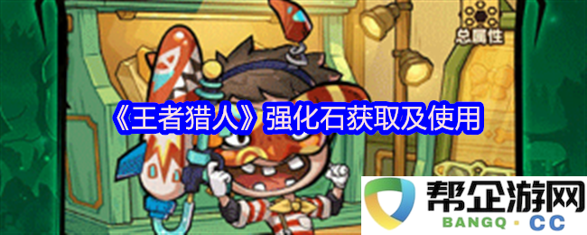 《王者猎人》强化石的获取方式与合理使用技巧详解