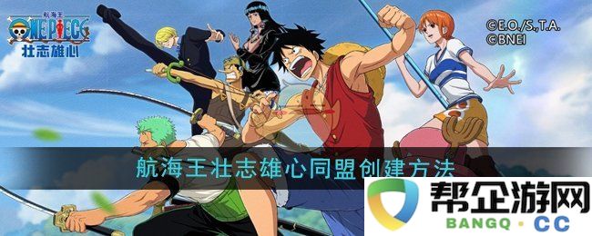 《航海王壮志雄心》如何成功创建同盟的详细步骤与技巧