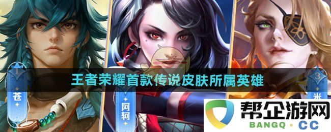 《王者荣耀》首款传说皮肤的英雄背景与特点介绍
