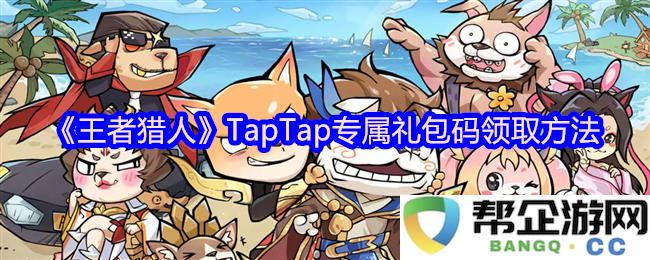 《王者猎人》TapTap平台专属礼包码获取攻略与方法