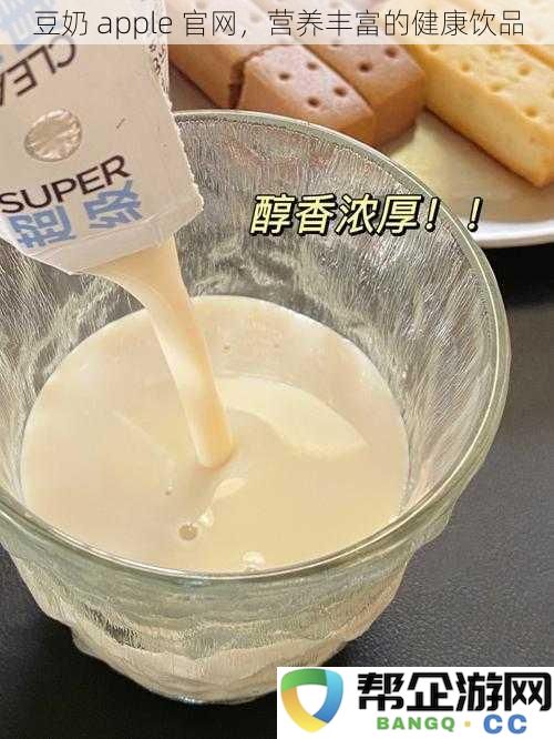 豆奶 apple 官网，营养丰富的健康饮品