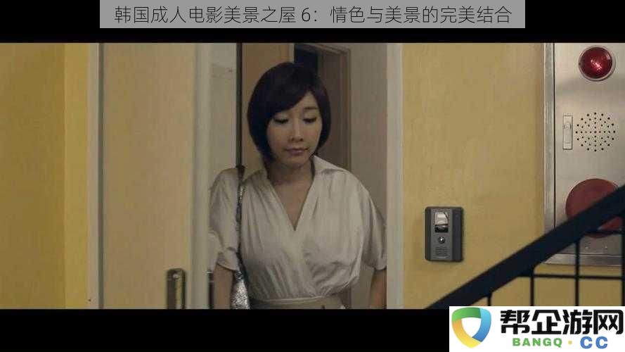 韩国情色影片美景之屋 6：在迷人风景中体验极致情色的完美融合