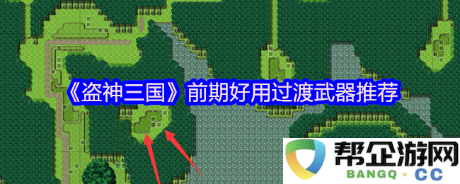 《盗神三国》中适合前期使用的过渡武器推荐与选择指南
