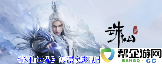 《诛仙世界》寒潭戾影副本BOSS战斗策略详细解析