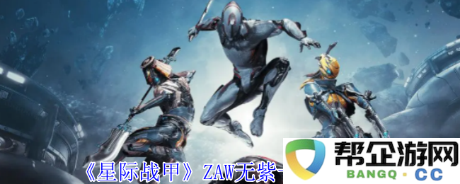 《星际战甲》ZAW无紫卡最佳配卡组合推荐与实战分析