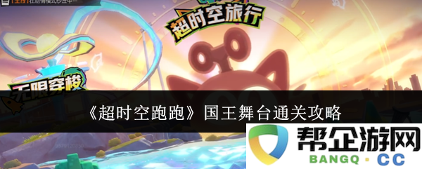 《超时空跑跑》国王舞台挑战完全攻略与技巧分享