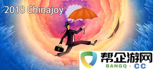 2018ChinaJoy会议活动安排全面指南_现正积极收集中