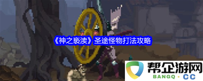 《神之亵渎》圣途副本怪物击杀策略详细解析