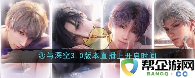 《恋与深空》3.0版本直播开启时间安排及相关信息揭秘