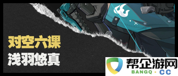《绝区零》浅羽悠真的连招技巧与技能组合玩法详解