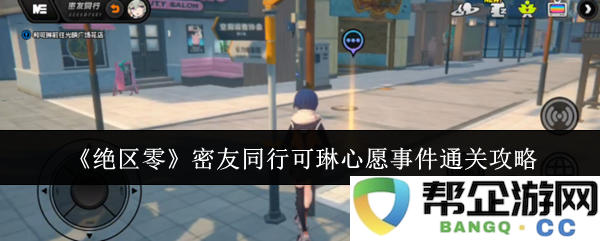 《绝区零》密友同行可琳心愿事件全攻略及通关技巧分享