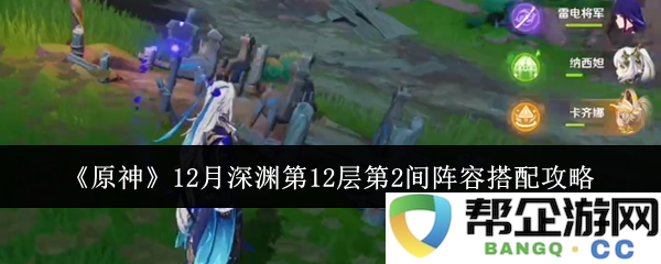 《原神》12月深渊第12层第2间最佳阵容搭配方案解析