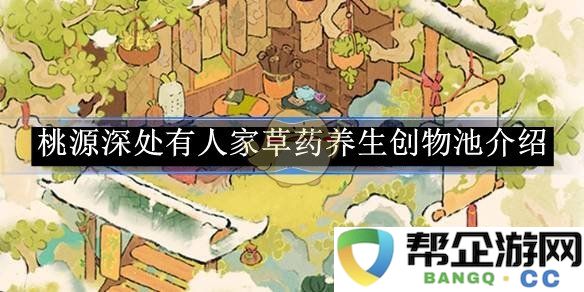 《桃源深处有人家》 特色草药养生创意池的详细介绍与应用探讨