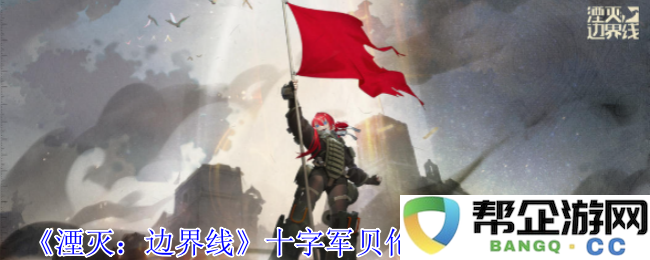 《湮灭：边界线》中的十字军贝伦加丽亚角色技能全解析与应用