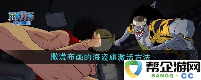 《航海王壮志雄心》海盗旗撒谎布画的激活技巧分享与玩法解析