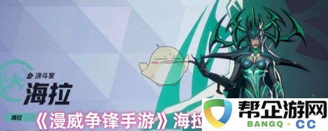 《漫威争锋手游》海拉角色技能全面解析与使用技巧