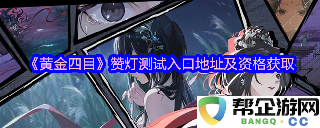 《黄金四目》点灯测试入口地址及资格获取详细指南