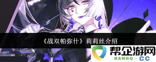 《战双帕弥什》中的莉莉丝角色解析与背景故事介绍