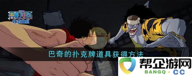 《航海王壮志雄心》获取巴奇扑克牌道具的详细攻略与方法