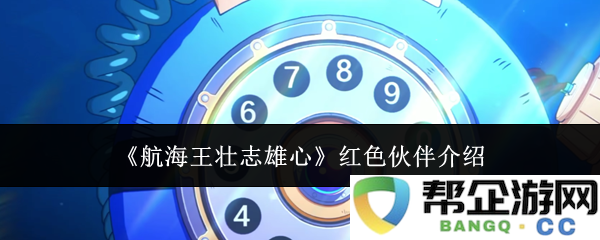 《航海王壮志雄心》新红色伙伴角色详细介绍与背景解析