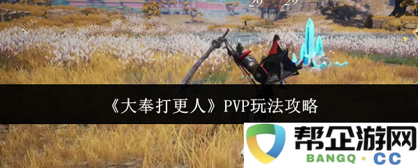 《大奉打更人》PVP模式全面解析与战术指南
