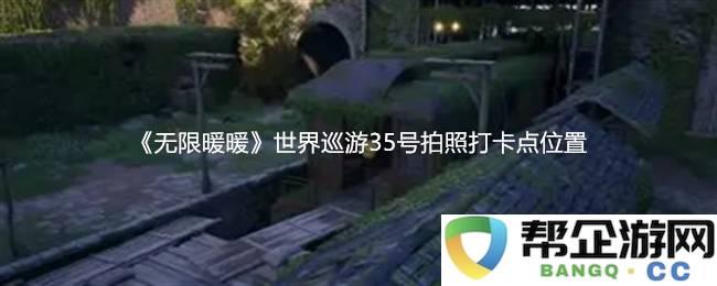 《无限暖暖》全球巡游35号拍照打卡地点详细位置指南