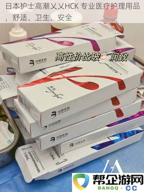 日本护士高潮乂乂HCK_专业医疗护理用品_舒适、卫生、安全