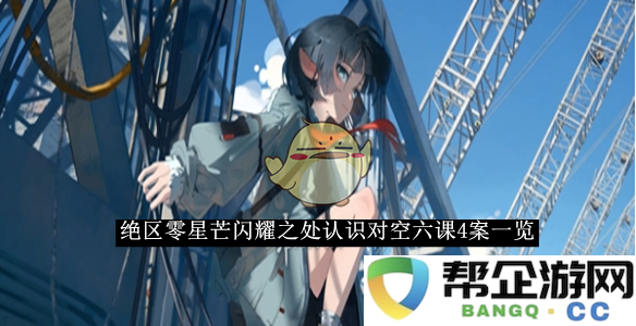 《绝区零》星芒璀璨之际深入了解对空六课4全部答案汇总