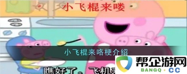 小飞棍来咯梗详解与背后故事大揭秘