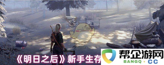 《明日之后》新手生存资源获取与利用全攻略