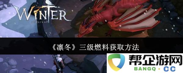 《凛冬》获取三级燃料的详细攻略与技巧分享