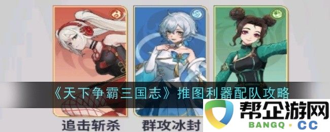 《天下争霸三国志》法术轰炸队伍最佳阵容策略与搭配指南