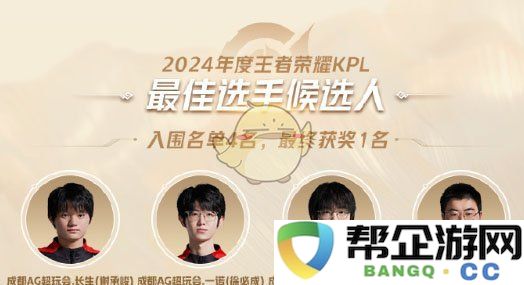 《王者荣耀》2024KPL年度最佳玩家及战队候选名单完整揭晓
