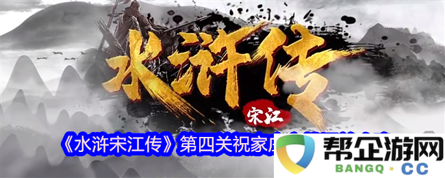 《水浒宋江传》祝家庄之战全面解析与第四关通关技巧分享