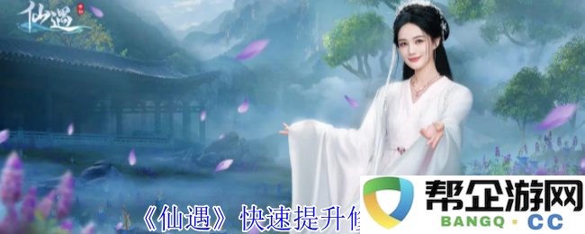 《仙遇》中最有效的修炼提升技巧与方法分享