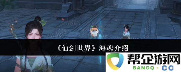 《仙剑世界》海魂角色解析与背景故事详解