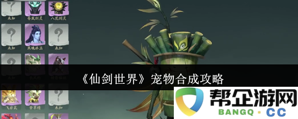 《仙剑世界》宠物合成详细玩法指南与技巧解析