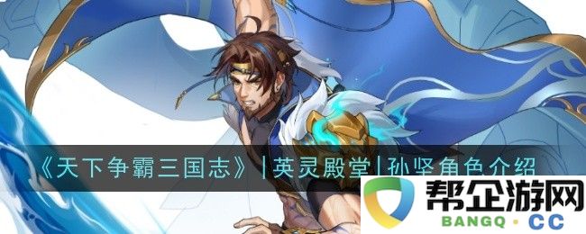 《三国志天下争霸》|英灵殿堂|深入解析孙坚精彩角色