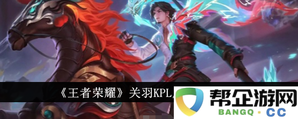 王者荣耀关羽KPL皮肤价格一览-王者荣耀关羽KPL皮肤多少钱