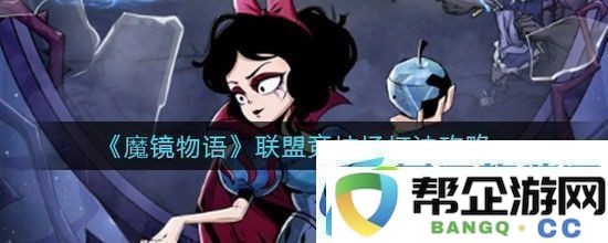魔镜物语联盟竞技场怎么玩-联盟竞技场游戏攻略