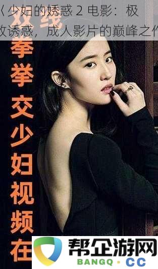 《少妇的引诱 2 电影：极致诱惑，成人电影巅峰之作盛宴》