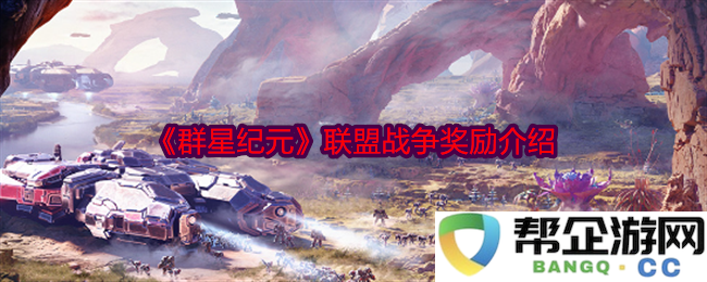 《群星纪元》联盟战争的奖励机制与详尽介绍