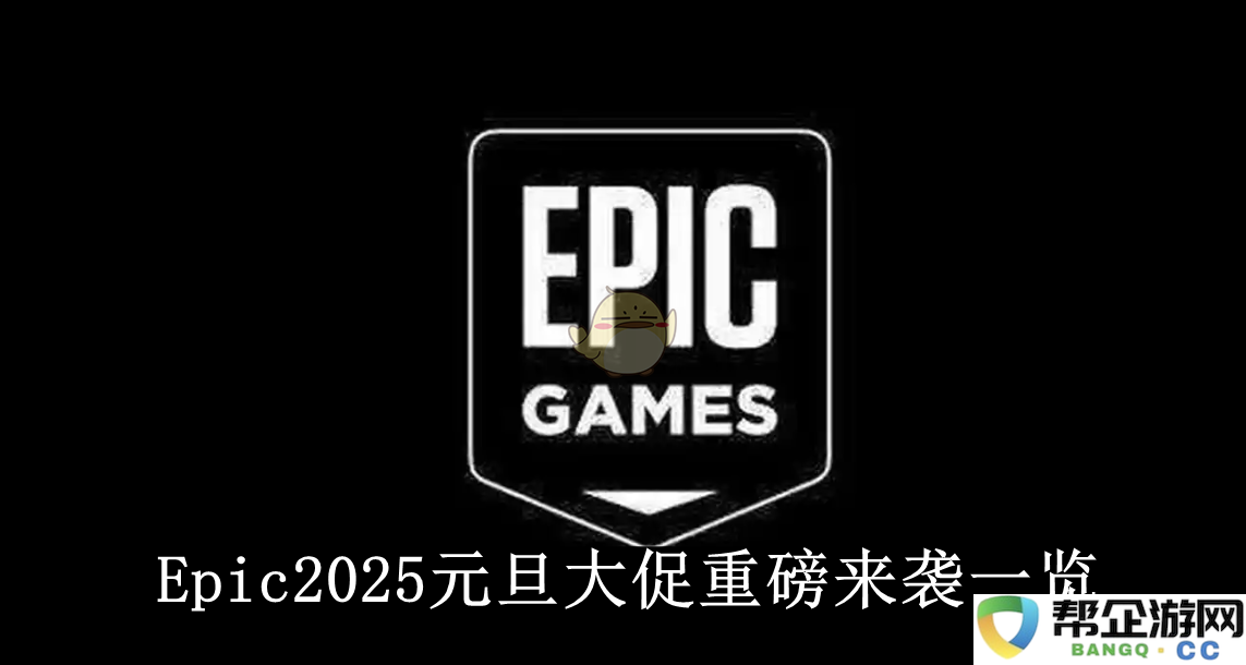 《Epic》2025元旦大促精彩抢先看全面解读新年特惠活动