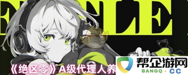 《绝区零》A级代理人培养指南之安比角色深度解析与攻略