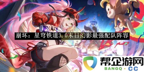 《崩坏：星穹铁道》3.0末日幻影最佳阵容搭配攻略大揭秘
