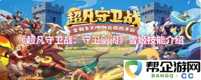《超凡守卫战：守卫剑阁》雪姬技能详解与战斗策略分析