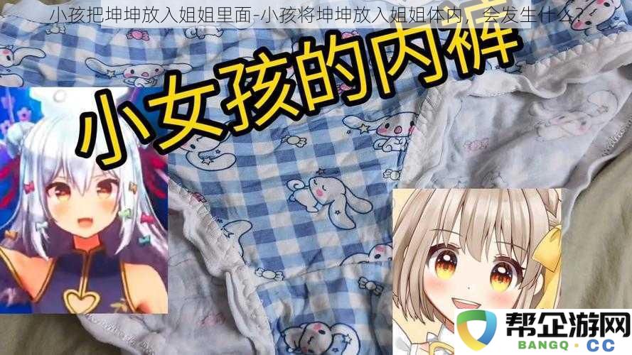 小孩将坤坤放入姐姐体内会有什么奇妙的反应和变化？