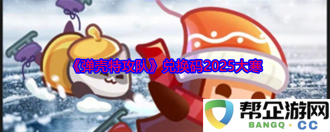 《弹壳特攻队》2025大寒活动兑换码分享与获取指南